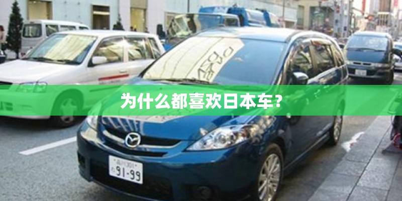 为什么都喜欢日本车? 为什么都喜欢日本车?