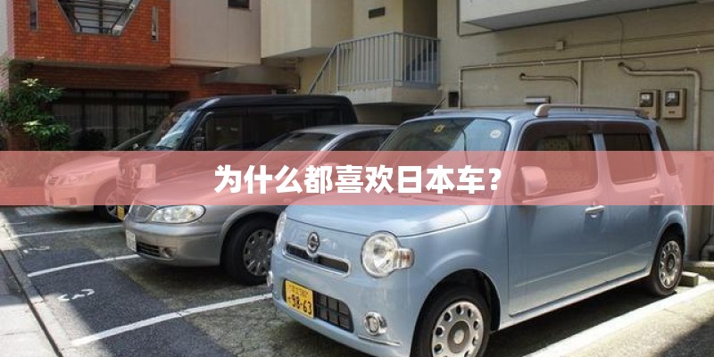 为什么都喜欢日本车? 为什么都喜欢日本车?