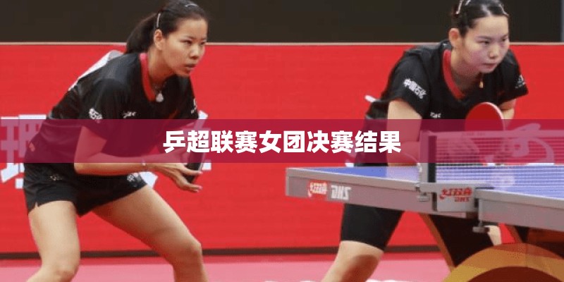乒超联赛女团决赛结果 乒超联赛女团决赛结果