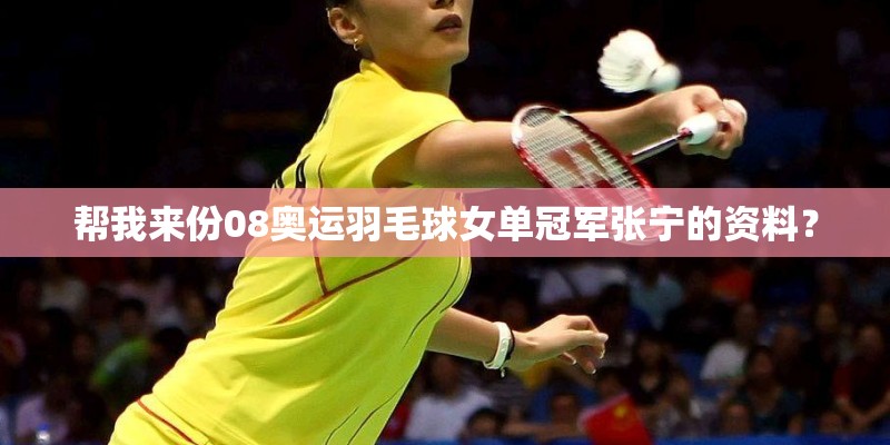 帮我来份08奥运羽毛球女单冠军张宁的资料? 帮我来份08奥运羽毛球女单冠军张宁的资料?