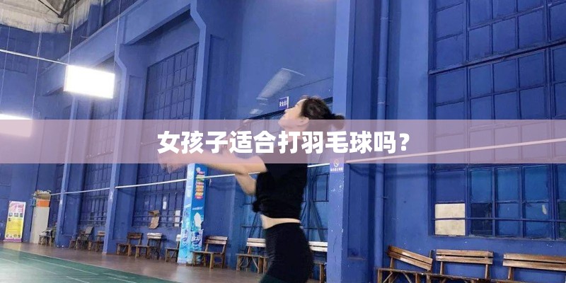 女孩子适合打羽毛球吗? 女孩子适合打羽毛球吗?