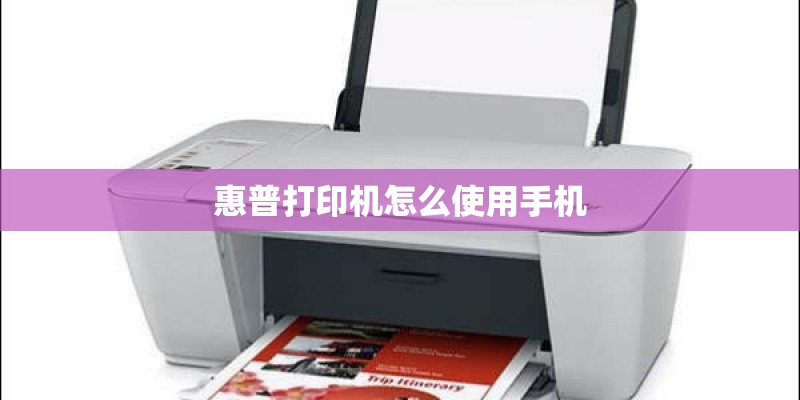 惠普打印机怎么使用手机 惠普打印机怎么使用手机