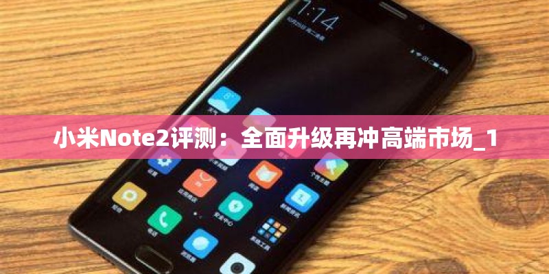 小米Note2评测:全面升级再冲高端市场_1 小米Note2评测:全面升级再冲高端市场_1