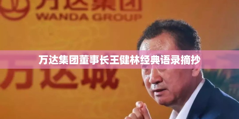 万达集团董事长王健林经典语录摘抄 万达集团董事长王健林经典语录摘抄