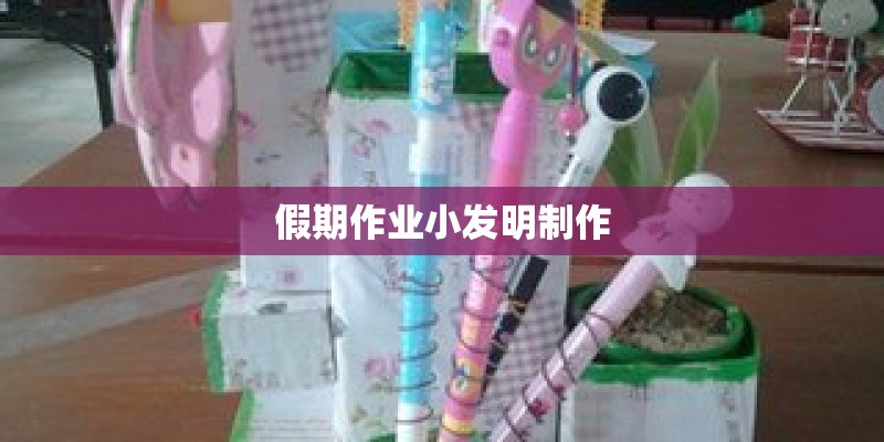 假期作业小发明制作 假期作业小发明制作