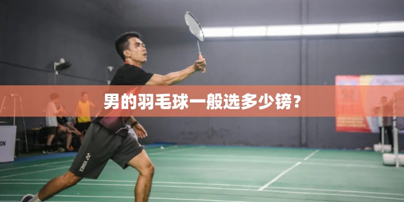 男的羽毛球一般选多少镑? 男的羽毛球一般选多少镑?