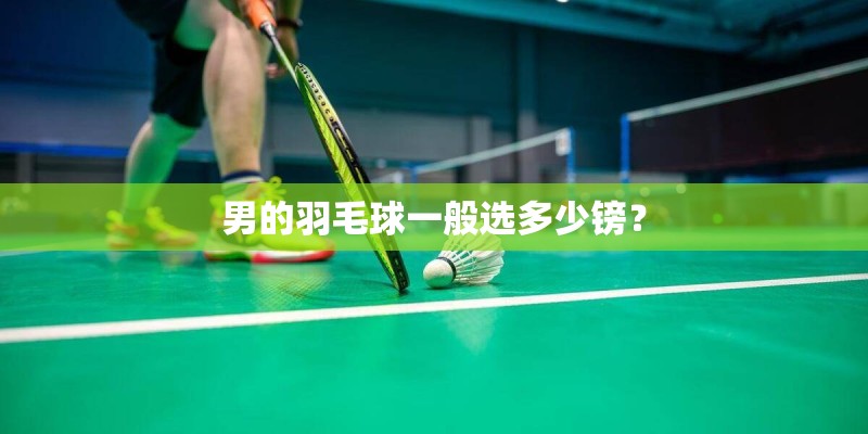 男的羽毛球一般选多少镑? 男的羽毛球一般选多少镑?