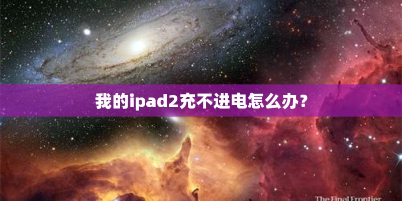 我的ipad2充不进电怎么办? 我的ipad2充不进电怎么办?
