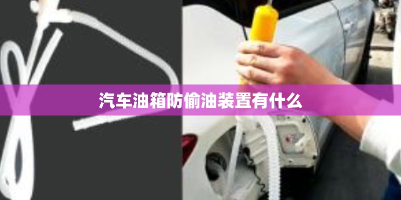 汽车油箱防偷油装置有什么 汽车油箱防偷油装置有什么