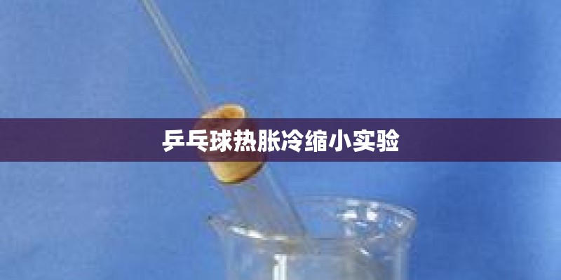 乒乓球热胀冷缩小实验 乒乓球热胀冷缩小实验