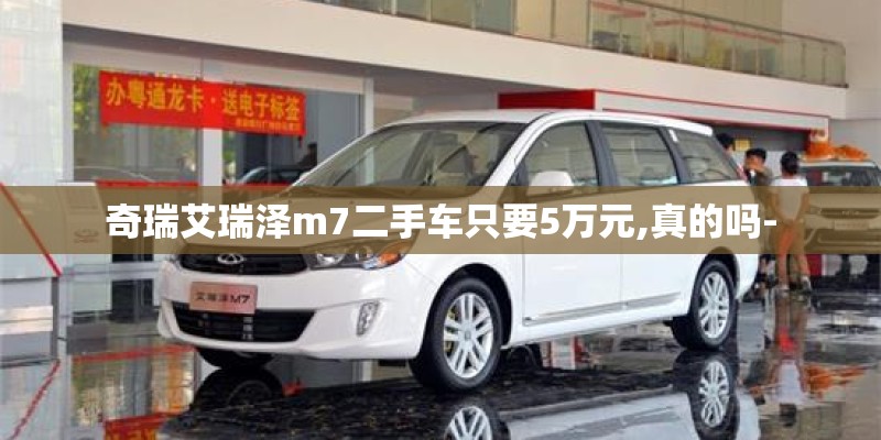 奇瑞艾瑞泽m7二手车只要5万元,真的吗- 奇瑞艾瑞泽m7二手车只要5万元,真的吗-