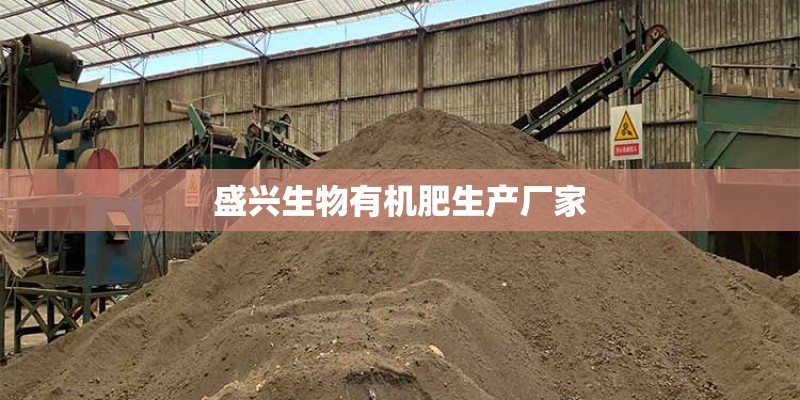 盛兴生物有机肥生产厂家 盛兴生物有机肥生产厂家