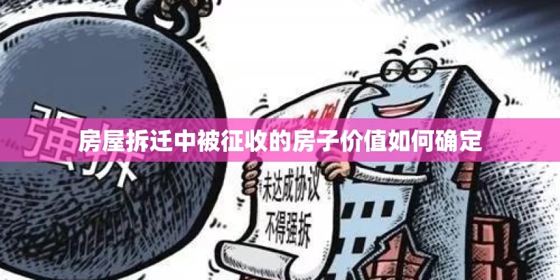 房屋拆迁中被征收的房子价值如何确定 房屋拆迁中被征收的房子价值如何确定