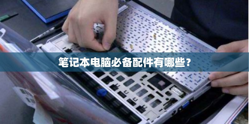 笔记本电脑必备配件有哪些? 笔记本电脑必备配件有哪些?