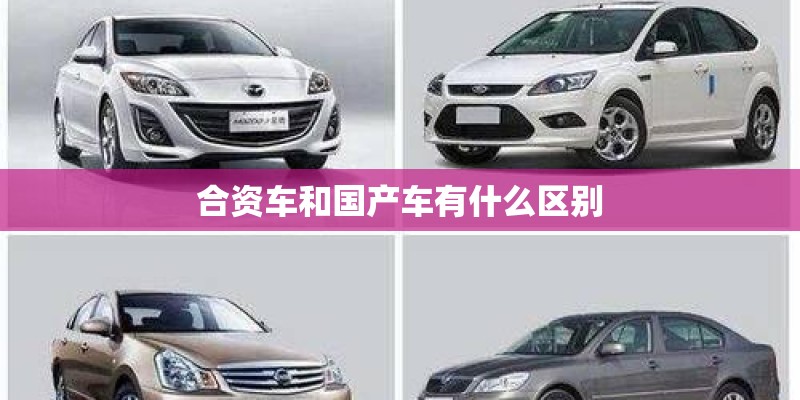 合资车和国产车有什么区别 合资车和国产车有什么区别