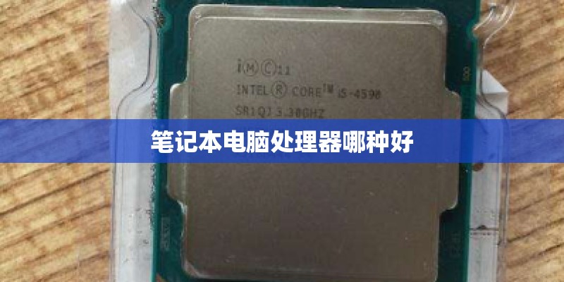 笔记本电脑处理器哪种好 笔记本电脑处理器哪种好