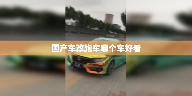 国产车改跑车哪个车好看 国产车改跑车哪个车好看