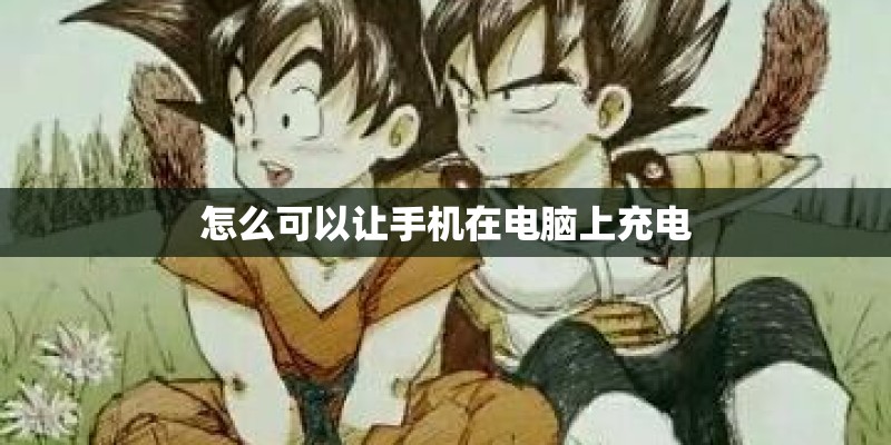 怎么可以让手机在电脑上充电 怎么可以让手机在电脑上充电