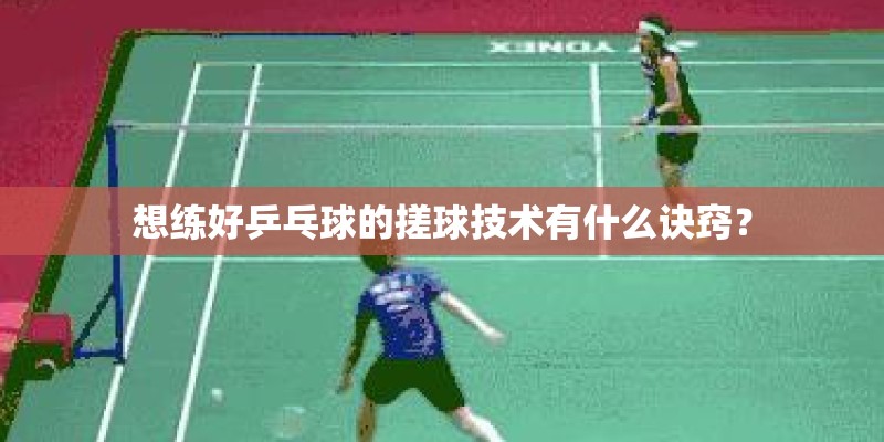 想练好乒乓球的搓球技术有什么诀窍? 想练好乒乓球的搓球技术有什么诀窍?