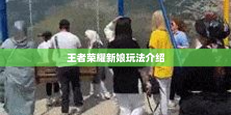 王者荣耀新娘玩法介绍 王者荣耀新娘玩法介绍