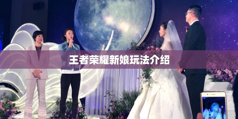 王者荣耀新娘玩法介绍 王者荣耀新娘玩法介绍