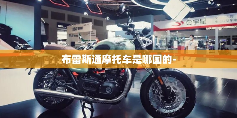 布雷斯通摩托车是哪国的- 布雷斯通摩托车是哪国的-