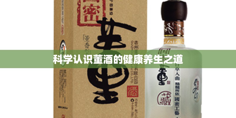 科学认识董酒的健康养生之道 科学认识董酒的健康养生之道