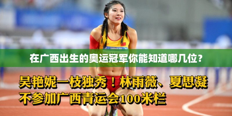 在广西出生的奥运冠军你能知道哪几位? 在广西出生的奥运冠军你能知道哪几位?
