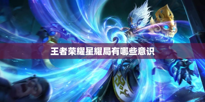 王者荣耀星耀局有哪些意识 王者荣耀星耀局有哪些意识
