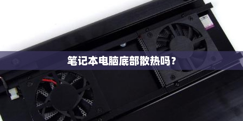 笔记本电脑底部散热吗? 笔记本电脑底部散热吗?