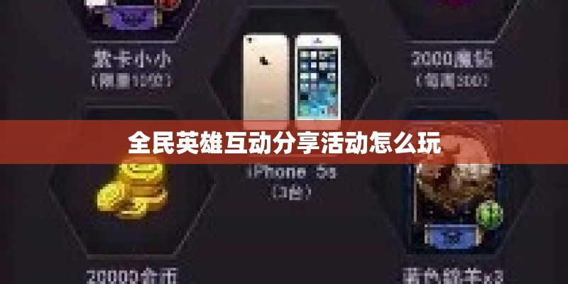 全民英雄互动分享活动怎么玩 全民英雄互动分享活动怎么玩