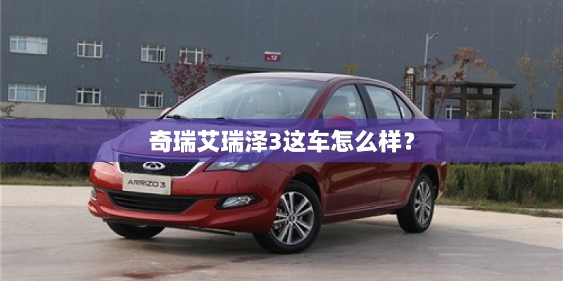 奇瑞艾瑞泽3这车怎么样? 奇瑞艾瑞泽3这车怎么样?