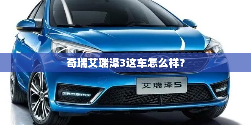 奇瑞艾瑞泽3这车怎么样? 奇瑞艾瑞泽3这车怎么样?