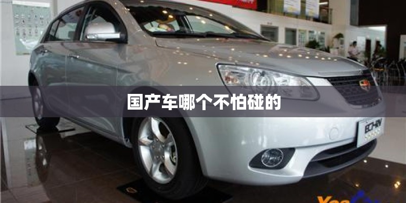 国产车哪个不怕碰的 国产车哪个不怕碰的