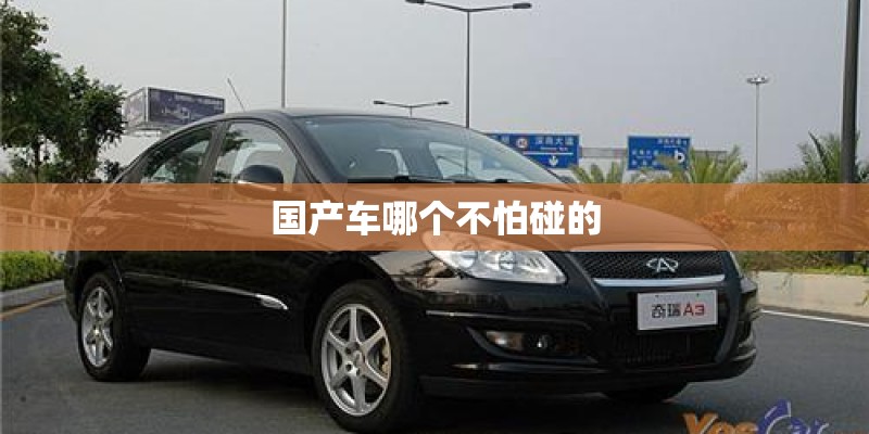 国产车哪个不怕碰的 国产车哪个不怕碰的