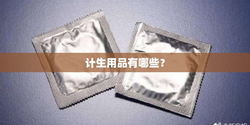 计生用品有哪些? 计生用品有哪些?