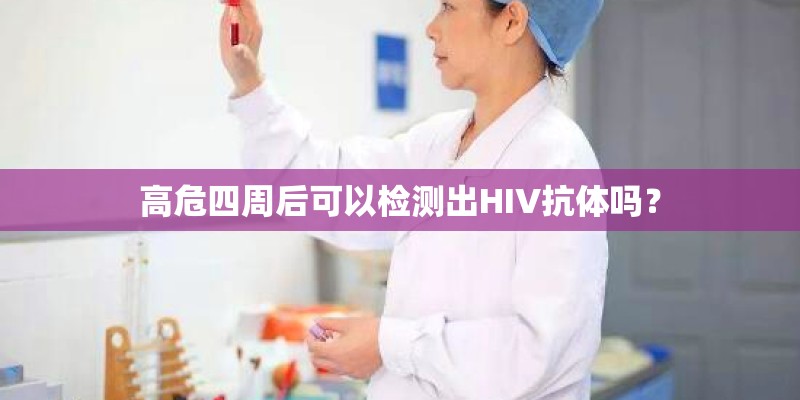 高危四周后可以检测出HIV抗体吗? 高危四周后可以检测出HIV抗体吗?