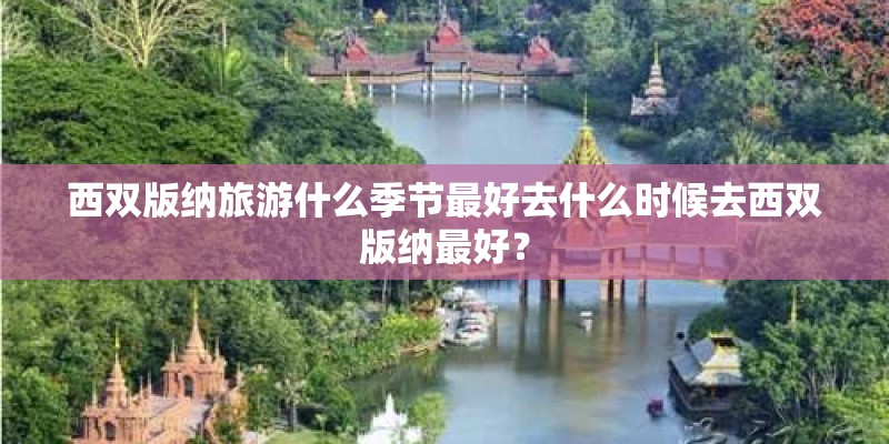 西双版纳旅游什么季节最好去什么时候去西双版纳最好? 西双版纳旅游什么季节最好去什么时候去西双版纳最好?
