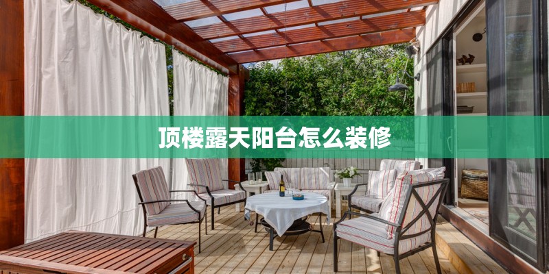 顶楼露天阳台怎么装修 顶楼露天阳台怎么装修