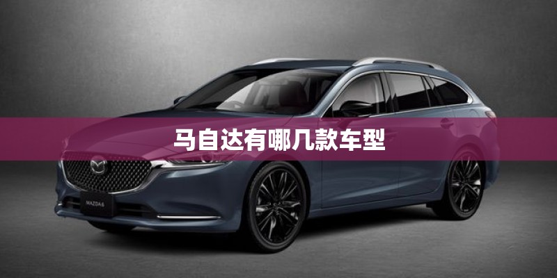 马自达有哪几款车型 马自达有哪几款车型