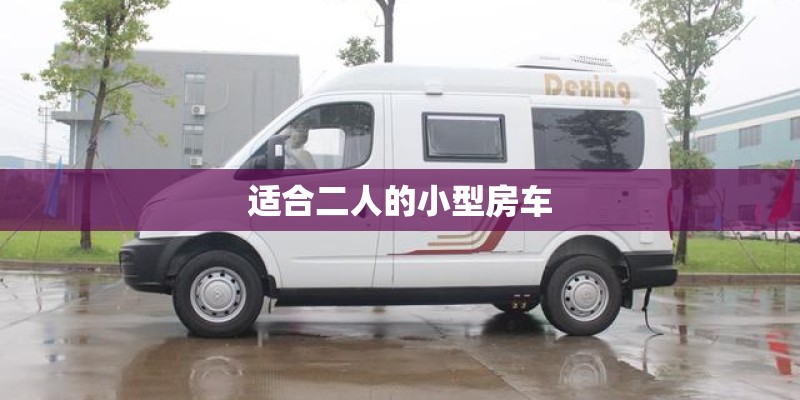 适合二人的小型房车 适合二人的小型房车