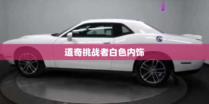 道奇挑战者白色内饰 道奇挑战者白色内饰