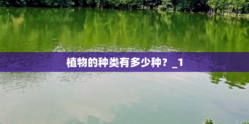 植物的种类有多少种?_1 植物的种类有多少种?_1
