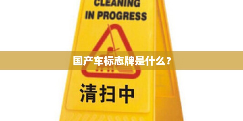 国产车标志牌是什么? 国产车标志牌是什么?