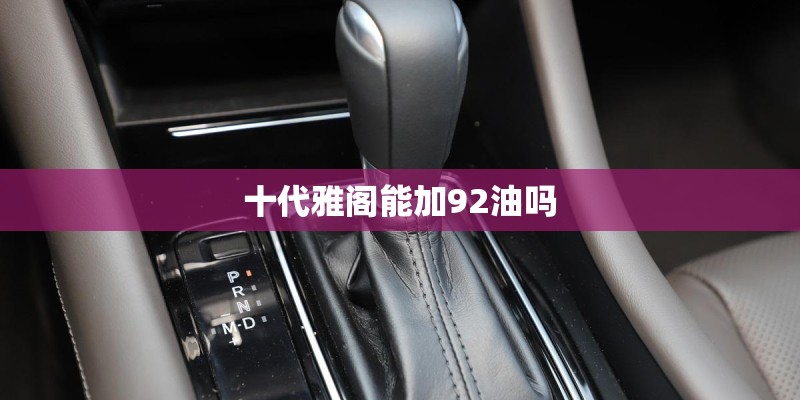 十代雅阁能加92油吗