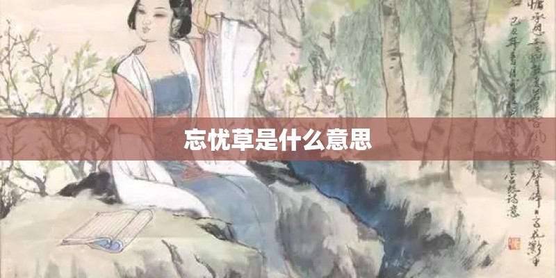 忘忧草是什么意思 忘忧草是什么意思