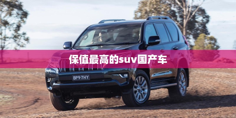 保值最高的suv国产车 保值最高的suv国产车