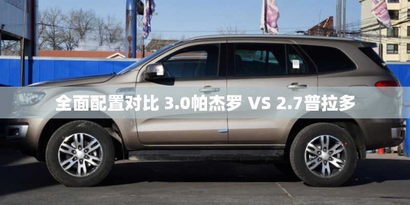 全面配置对比 3.0帕杰罗 VS 2.7普拉多 全面配置对比 3.0帕杰罗 VS 2.7普拉多
