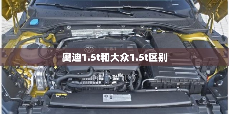 奥迪1.5t和大众1.5t区别 奥迪1.5t和大众1.5t区别
