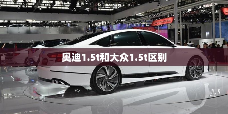 奥迪1.5t和大众1.5t区别 奥迪1.5t和大众1.5t区别